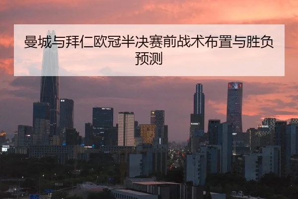 曼城与拜仁欧冠半决赛前战术布置与胜负预测